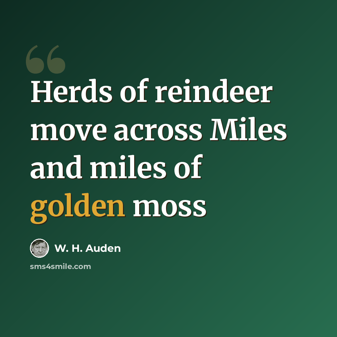 “Herds of reindeer move across Miles and miles of golden moss” quote by W. H. Auden