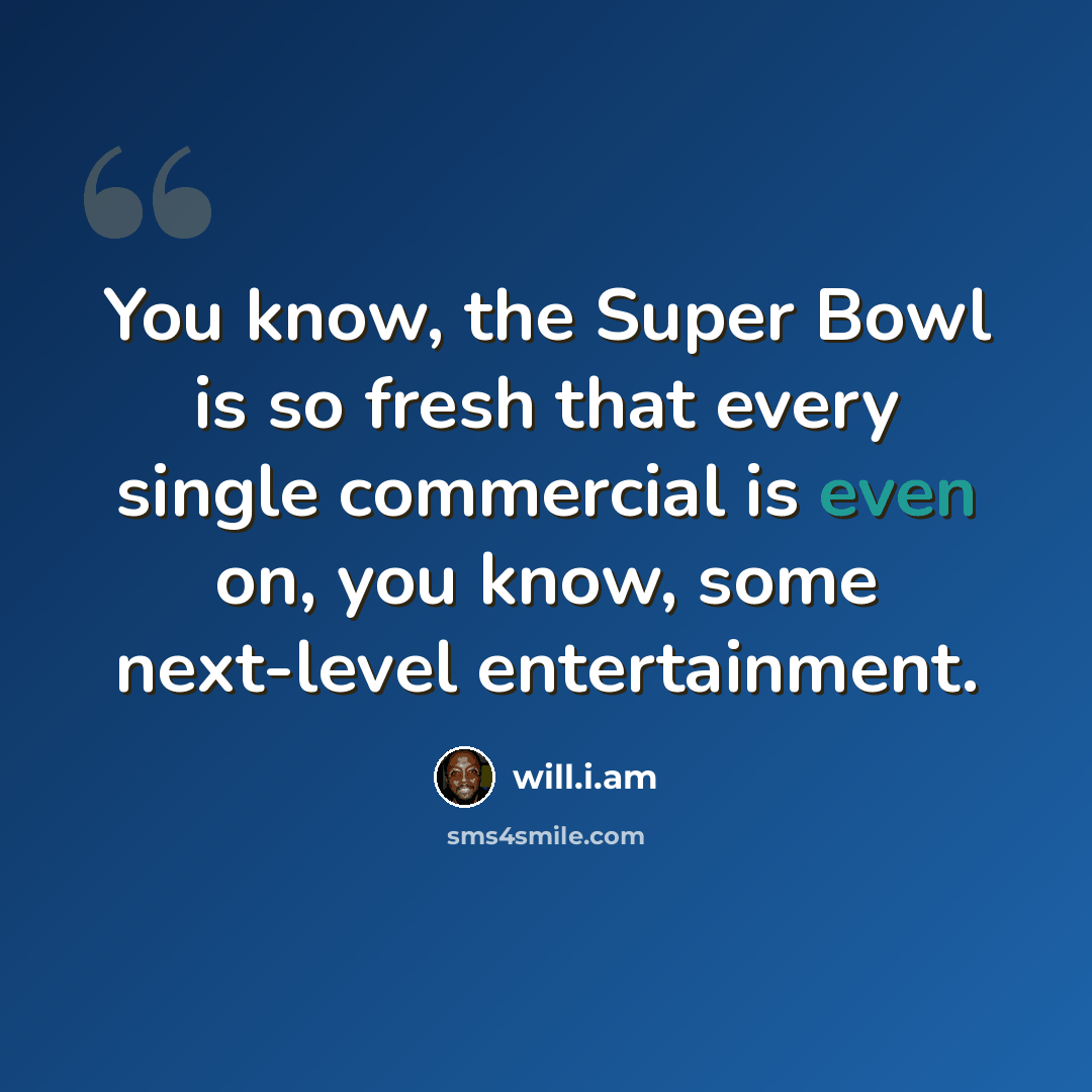 “You know, the Super Bowl is so fresh that every single commercial is even on, you know, some next-level entertainment.” quote by will.i.am