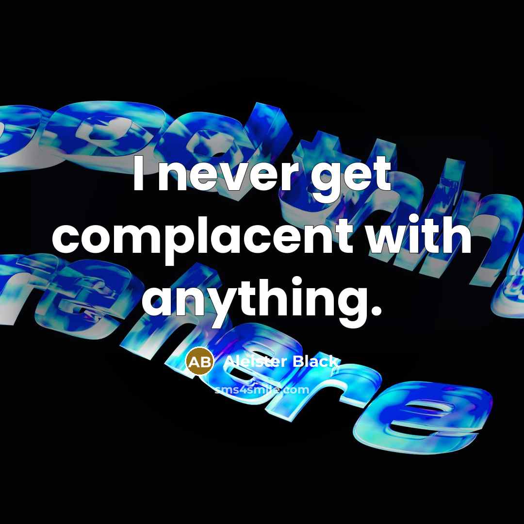 “I never get complacent with anything.” quote by Aleister Black
