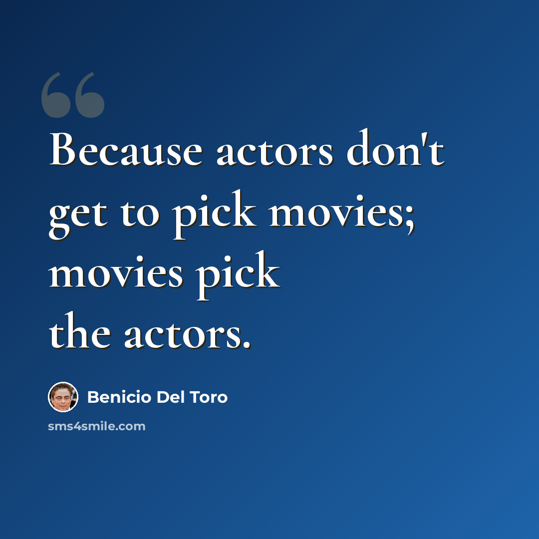 “Because actors don't get to pick movies; movies pick the actors.” quote by Benicio Del Toro