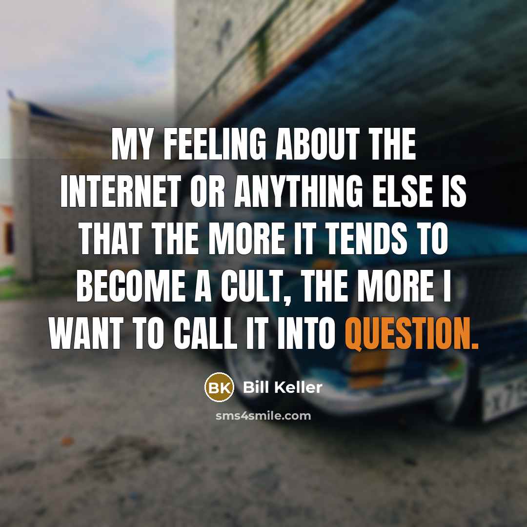 “My feeling about the Internet or anything else is that the more it tends to become a cult, the more I want to call it into question.” quote by Bill Keller