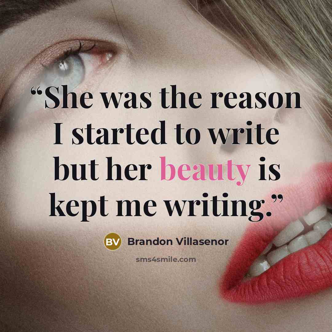 “She was the reason I started to write but her beauty is kept me writing.” quote by Brandon Villasenor