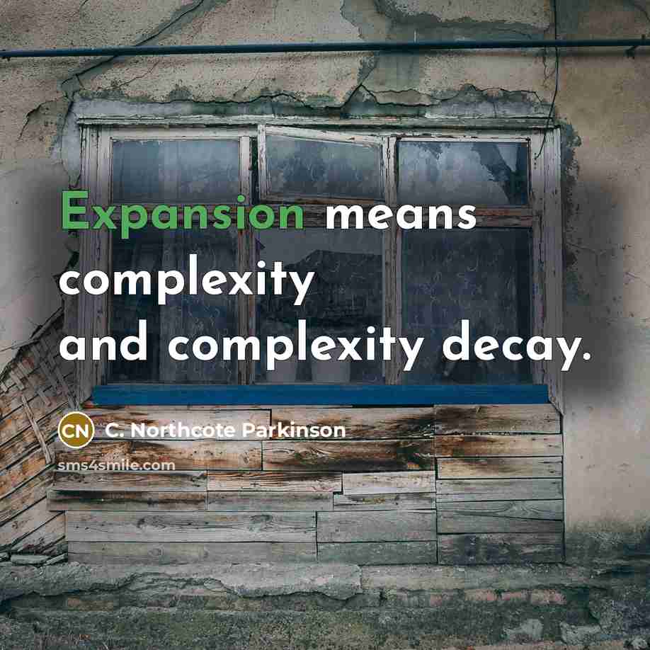 “Expansion means complexity and complexity decay.” quote by C. Northcote Parkinson