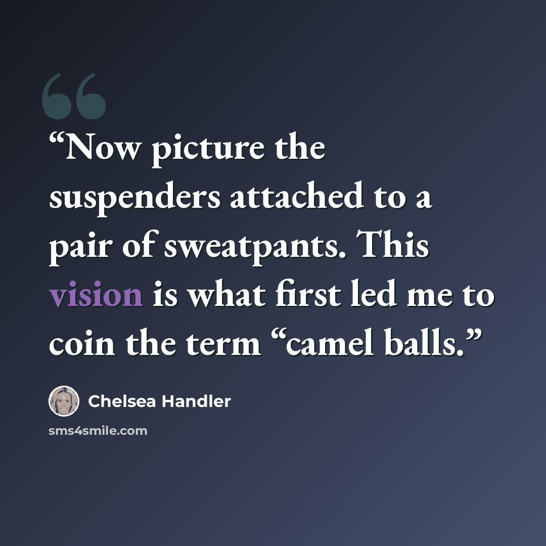 “Now picture the suspenders attached to a pair of sweatpants. This vision is what first led me to coin the term “camel balls.” quote by Chelsea Handler