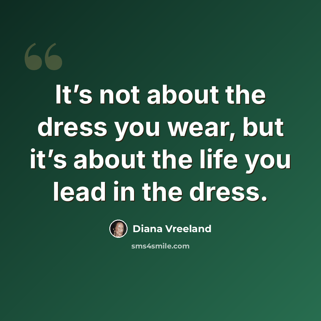 “It’s not about the dress you wear, but it’s about the life you lead in the dress.” quote by Diana Vreeland