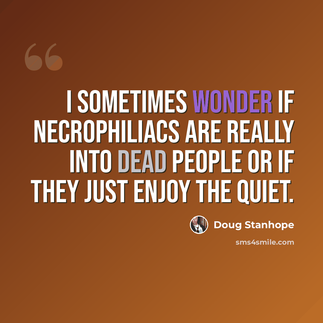 “I sometimes wonder if necrophiliacs are really into dead people or if they just enjoy the quiet.” quote by Doug Stanhope