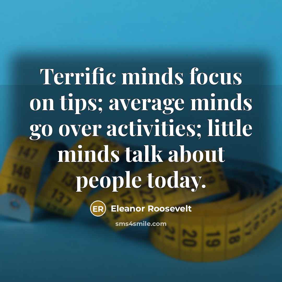 “Terrific minds focus on tips; average minds go over activities; little minds talk about people today.” quote by Eleanor Roosevelt