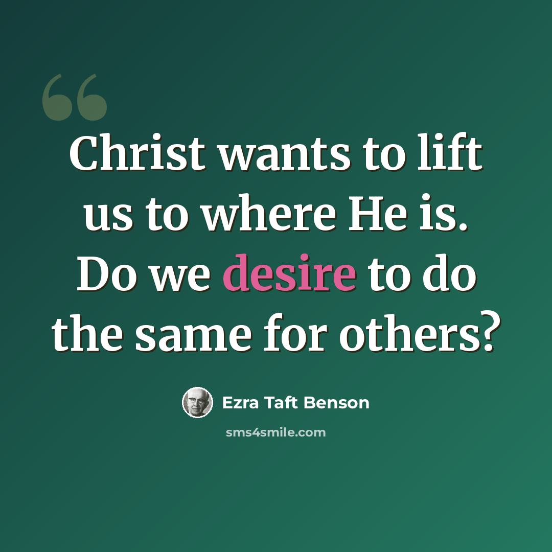 “Christ wants to lift us to where He is. Do we desire to do the same for others?” quote by Ezra Taft Benson