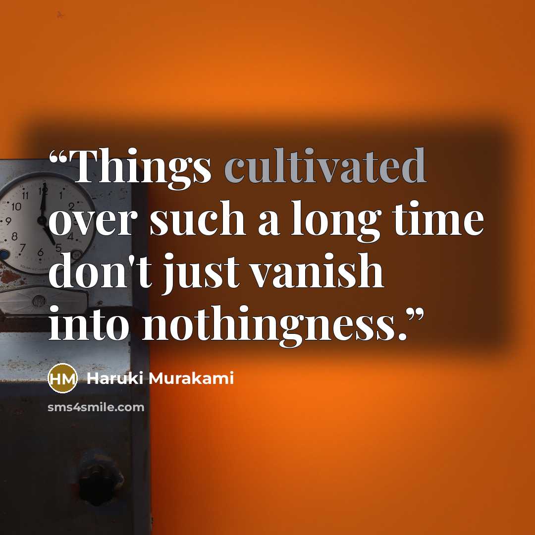 “Things cultivated over such a long time don't just vanish into nothingness.” quote by Haruki Murakami