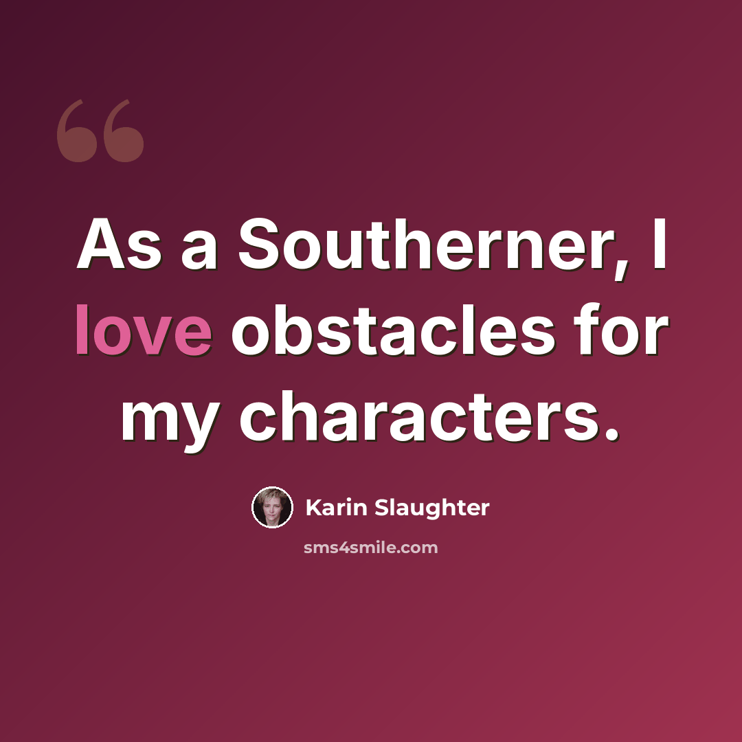 “As a Southerner, I love obstacles for my characters.” quote by Karin Slaughter