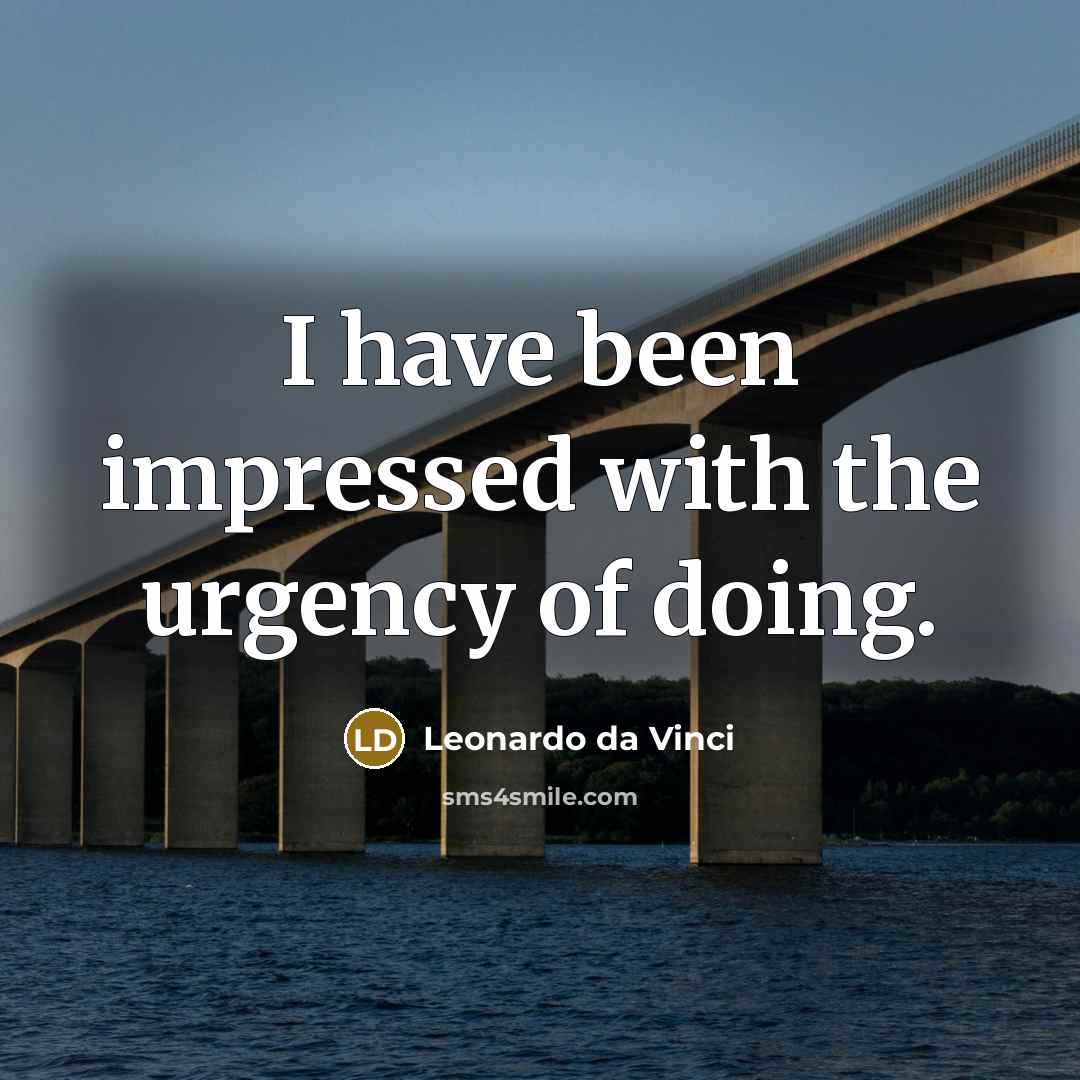 “I have been impressed with the urgency of doing.” quote by Leonardo da Vinci