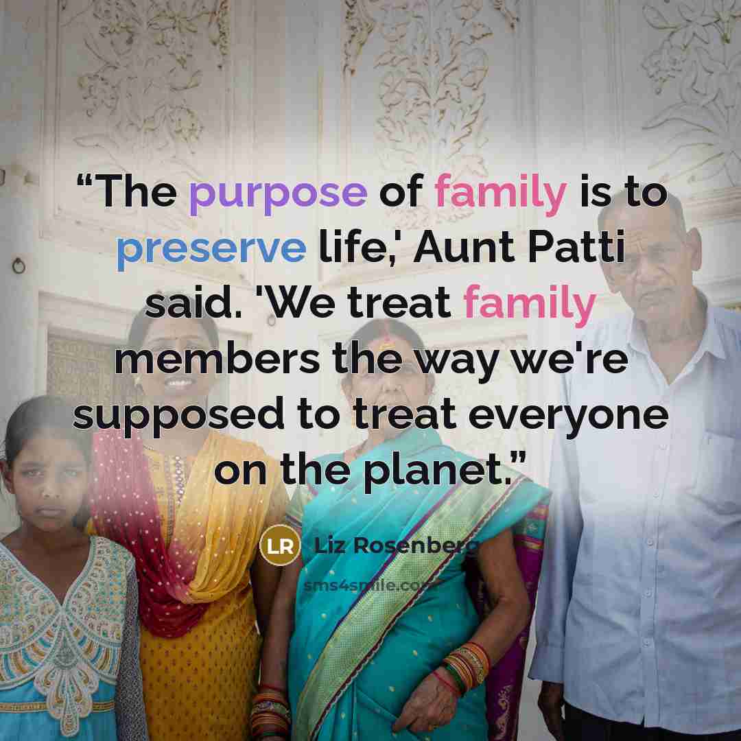 “The purpose of family is to preserve life,' Aunt Patti said. 'We treat family members the way we're supposed to treat everyone on the planet.” quote by Liz Rosenberg