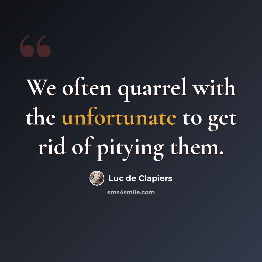 “We often quarrel with the unfortunate to get rid of pitying them.” quote by Luc de Clapiers