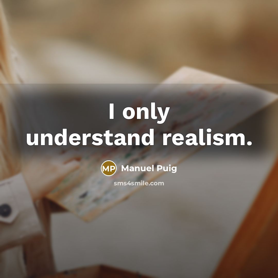 “I only understand realism.” quote by Manuel Puig