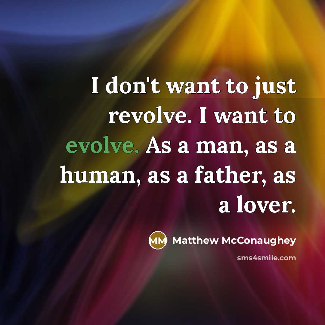 “I don't want to just revolve. I want to evolve. As a man, as a human, as a father, as a lover.” quote by Matthew McConaughey