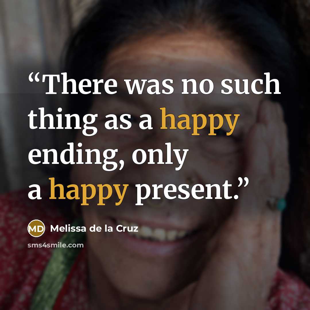 “There was no such thing as a happy ending, only a happy present.” quote by Melissa de la Cruz