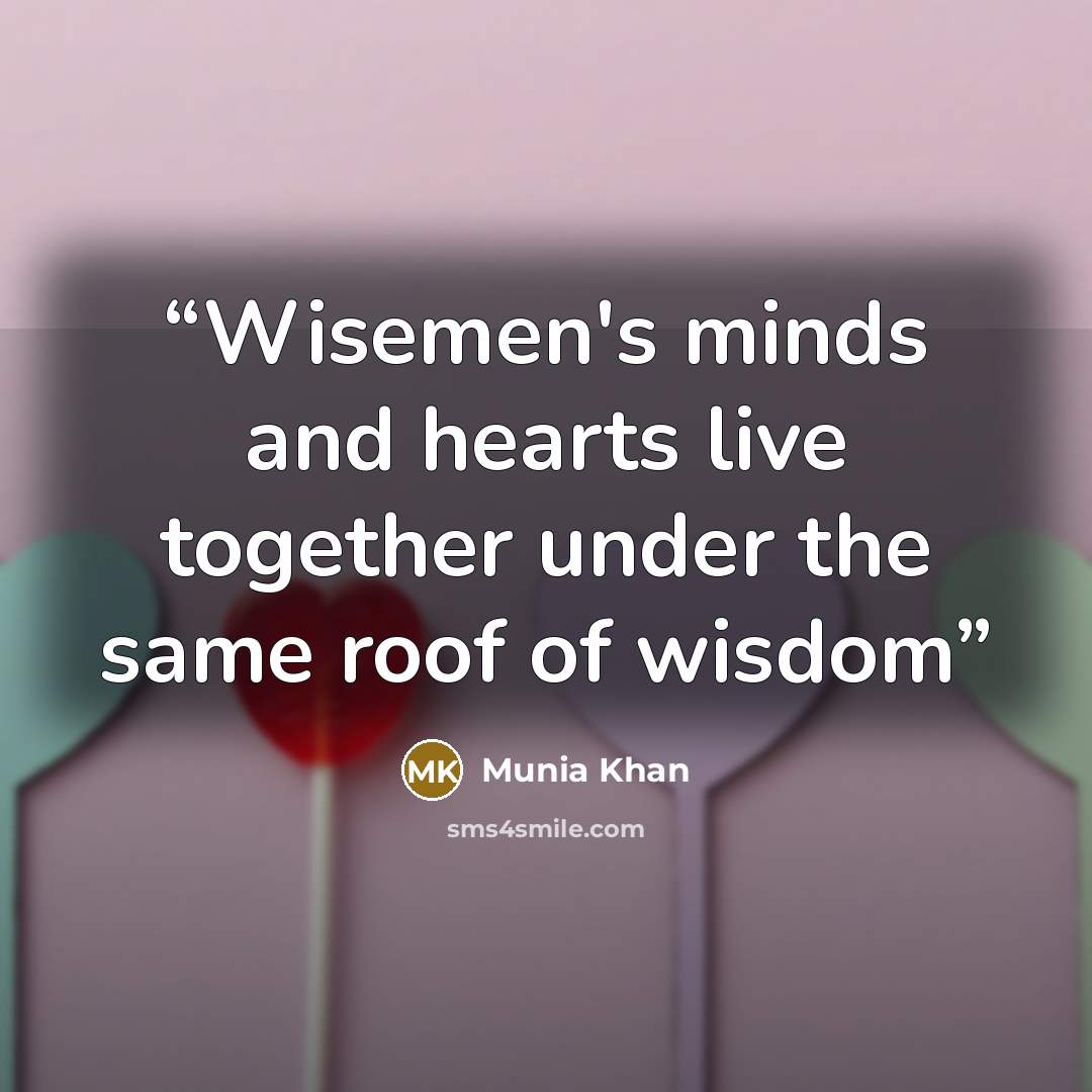 “Wisemen's minds and hearts live together under the same roof of wisdom” quote by Munia Khan