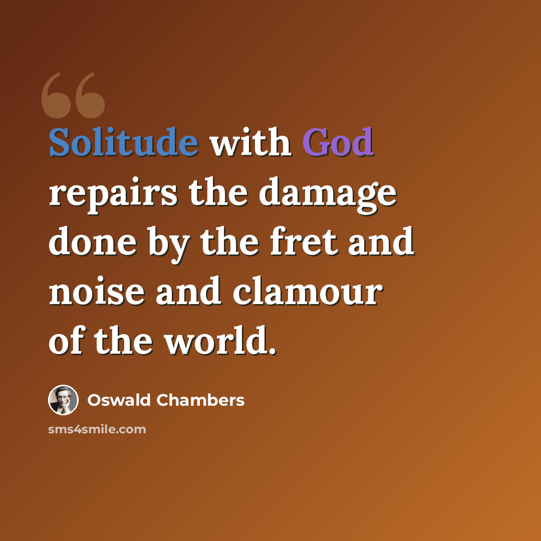“Solitude with God repairs the damage done by the fret and noise and clamour of the world.” quote by Oswald Chambers