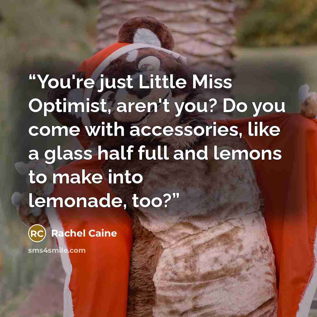 “You're just Little Miss Optimist, aren't you? Do you come with accessories, like a glass half full and lemons to make into lemonade, too?” quote by Rachel Caine