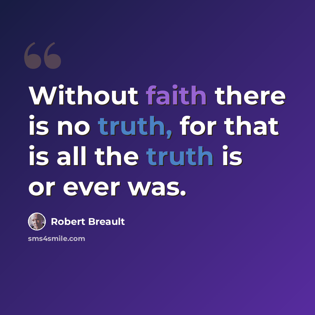 “Without faith there is no truth, for that is all the truth is or ever was.” quote by Robert Breault