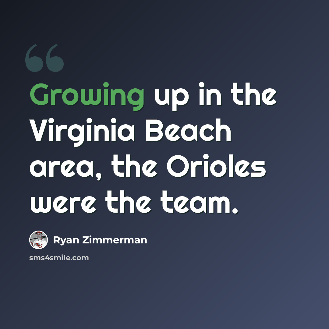 “Growing up in the Virginia Beach area, the Orioles were the team.” quote by Ryan Zimmerman