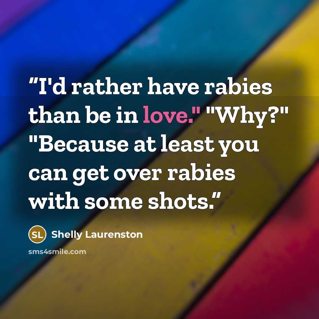 “I'd rather have rabies than be in love." "Why?" "Because at least you can get over rabies with some shots.” quote by Shelly Laurenston