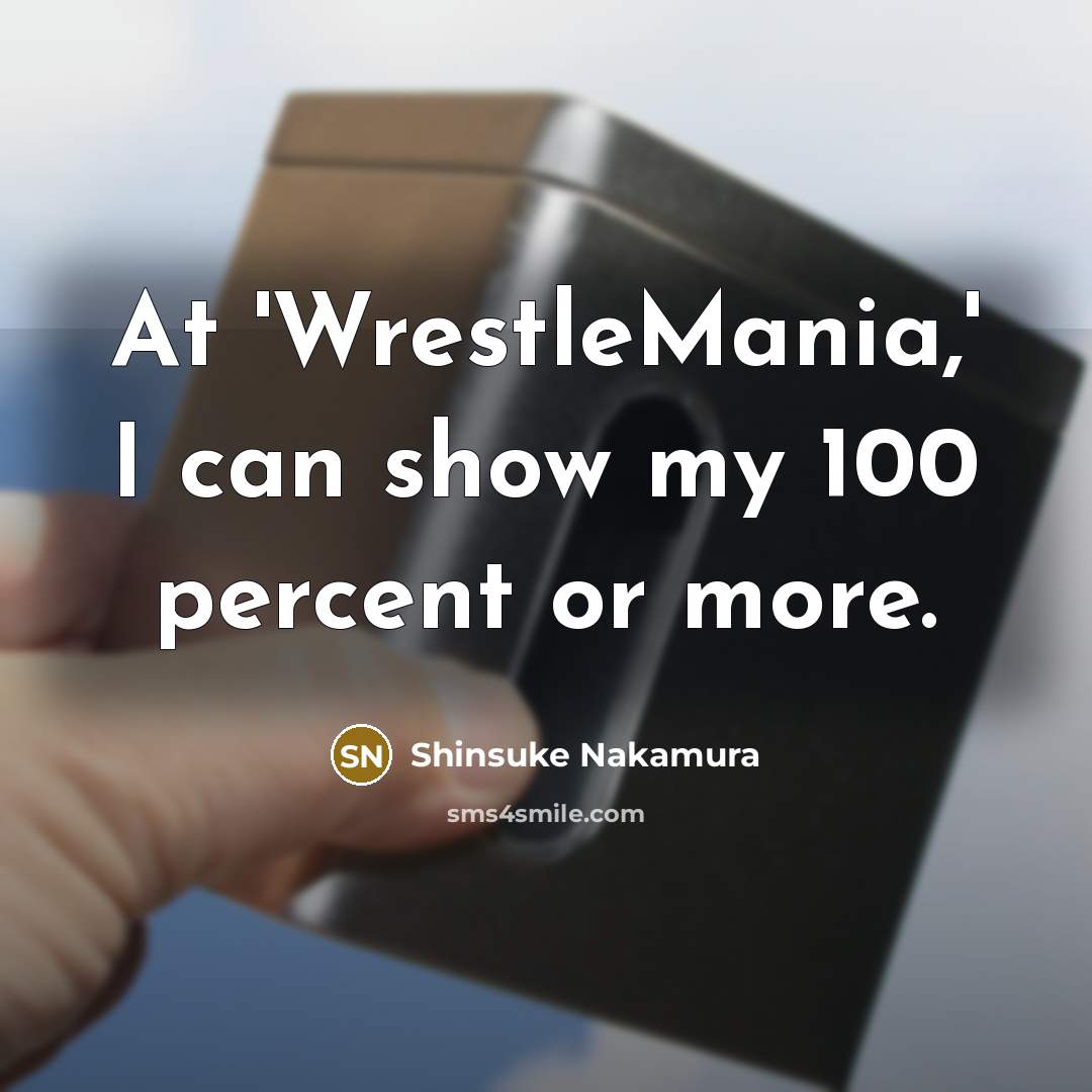 “At 'WrestleMania,' I can show my 100 percent or more.” quote by Shinsuke Nakamura