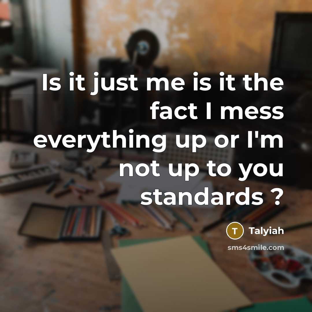 “Is it just me is it the fact I mess everything up or I'm not up to you standards ?” quote by Talyiah
