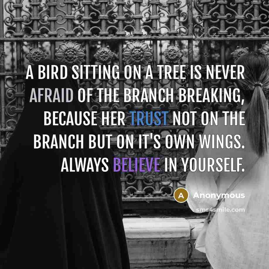“A Bird sitting on a tree is never afraid of the branch breaking, because her trust not on the branch but on it's own wings. always believe in yourself.” quote by Anonymous