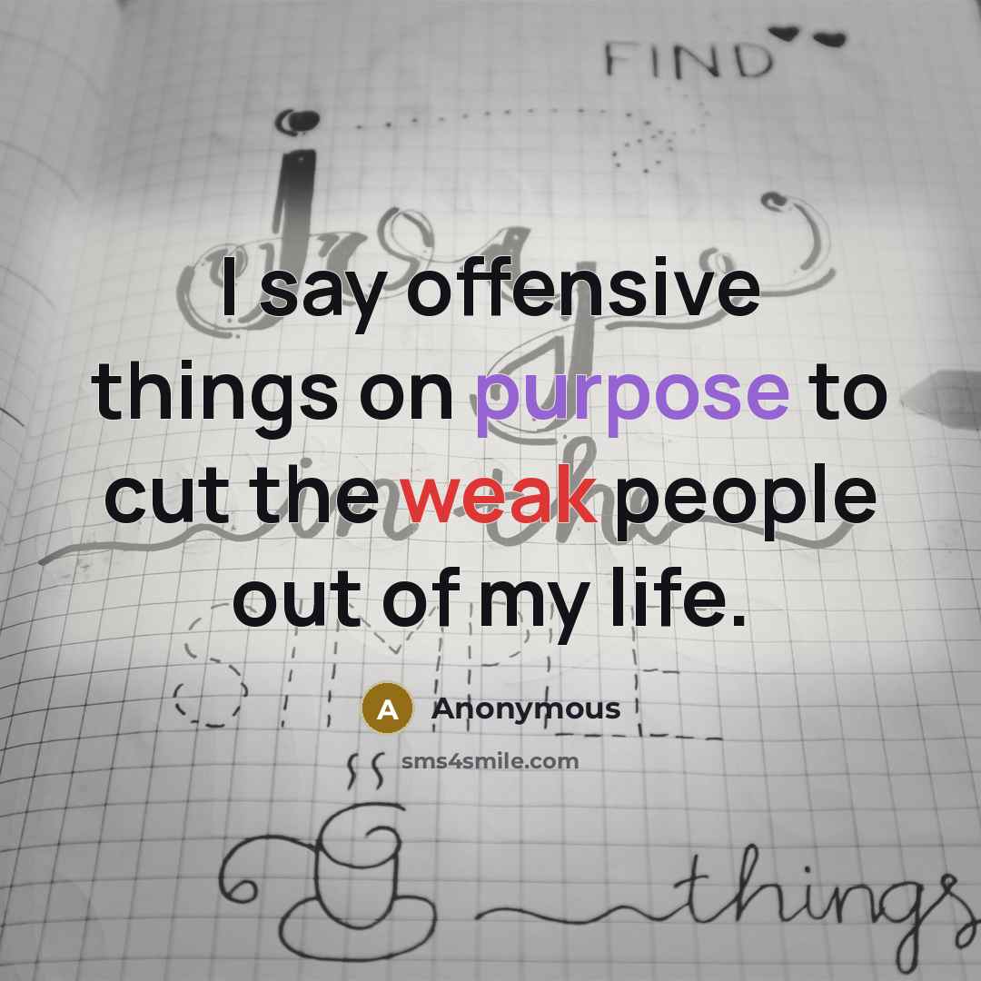 “I say offensive things on purpose to cut the weak people out of my life.” quote by Anonymous