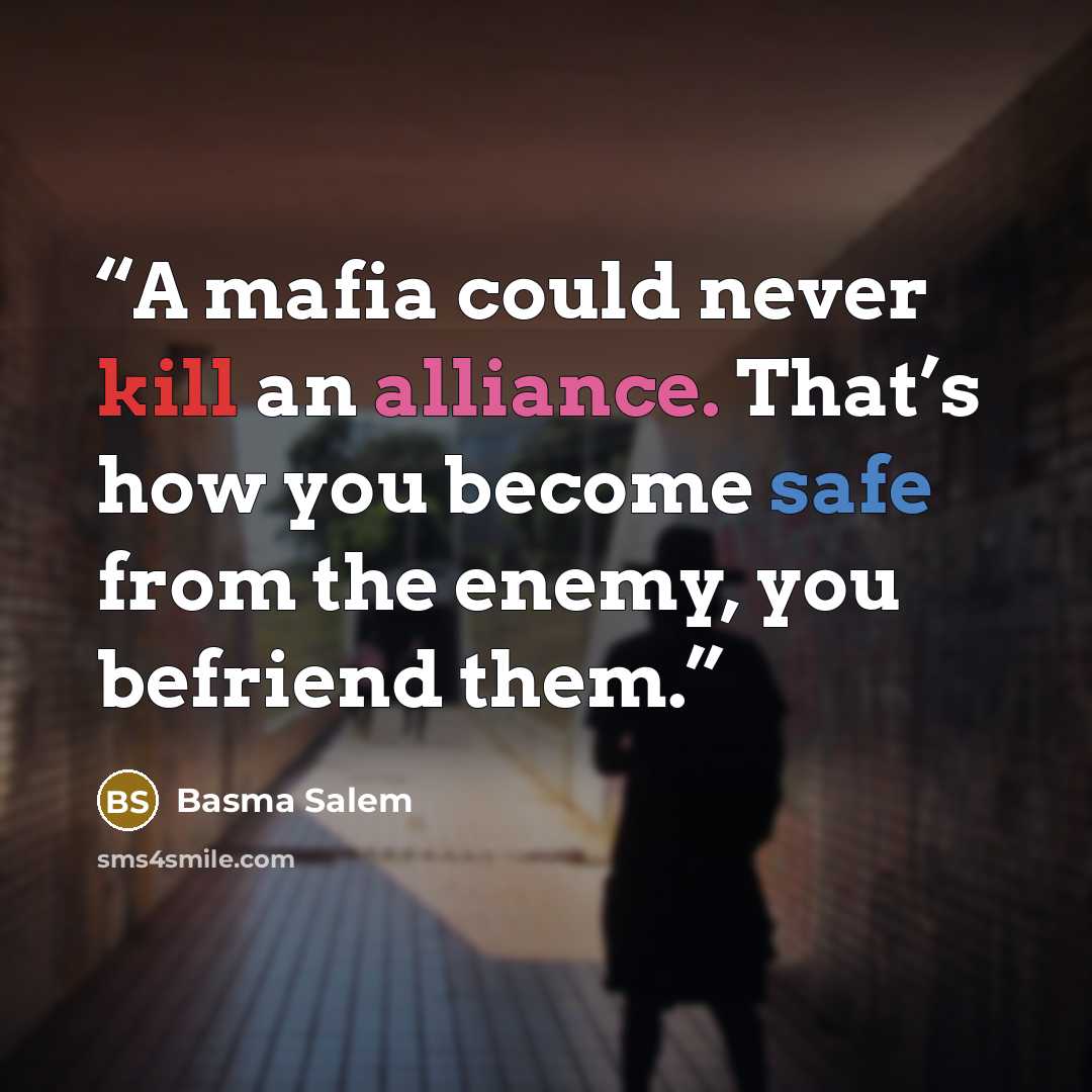 “A mafia could never kill an alliance. That’s how you become safe from the enemy, you befriend them.” quote by Basma Salem