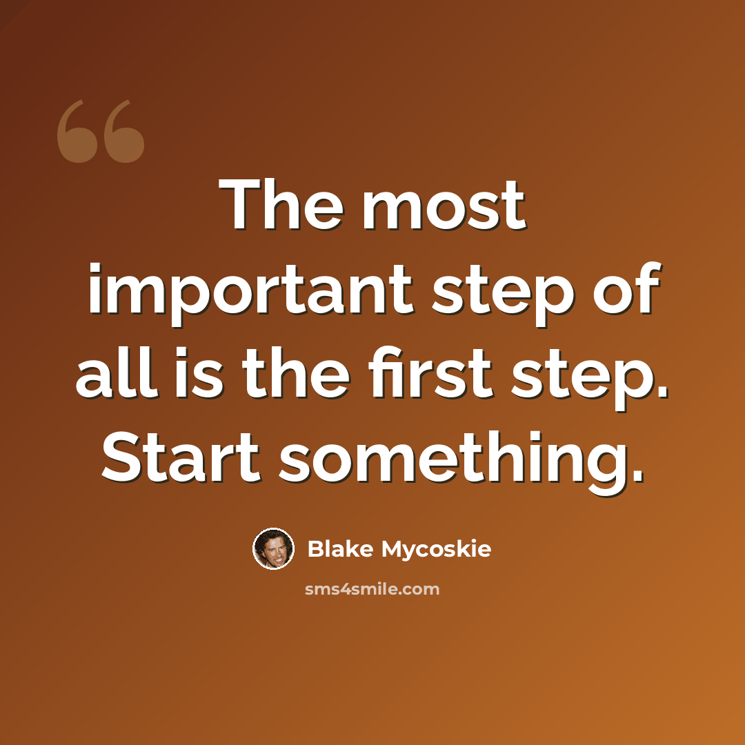 “The most important step of all is the first step. Start something.” quote by Blake Mycoskie