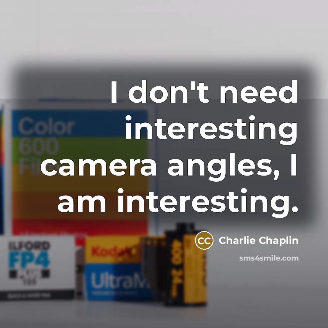 “I don't need interesting camera angles, I am interesting.” quote by Charlie Chaplin