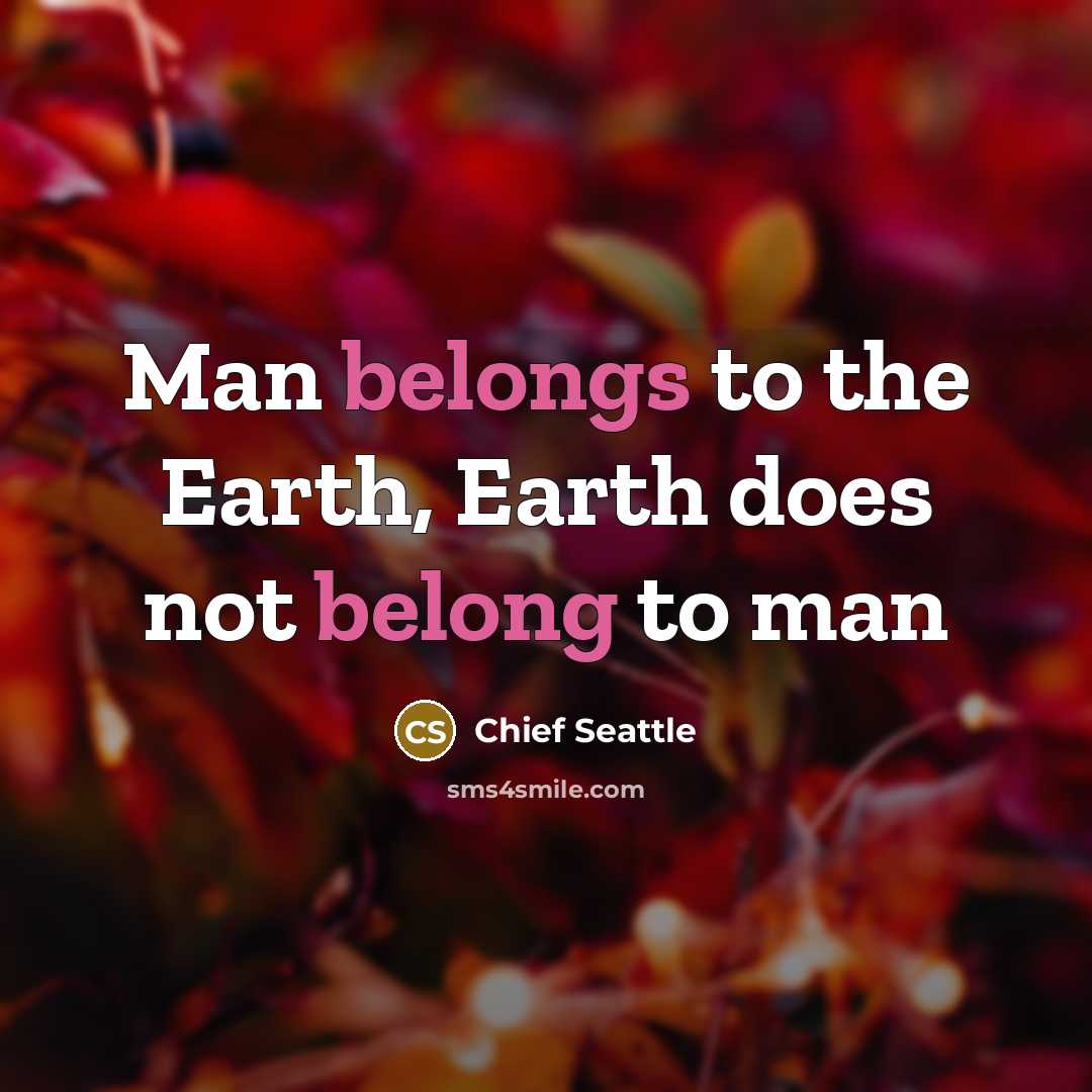 “Man belongs to the Earth, Earth does not belong to man” quote by Chief Seattle