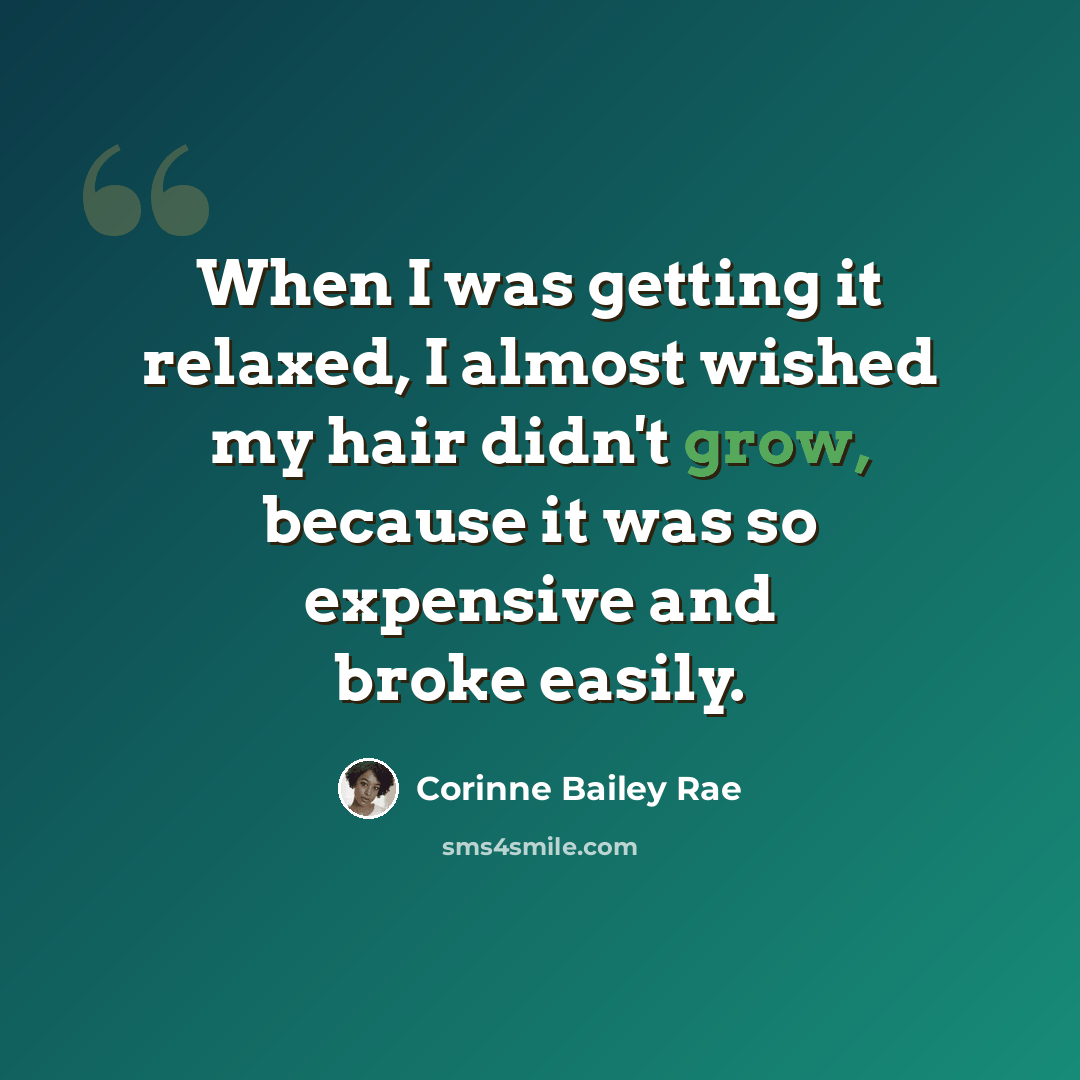 “When I was getting it relaxed, I almost wished my hair didn't grow, because it was so expensive and broke easily.” quote by Corinne Bailey Rae