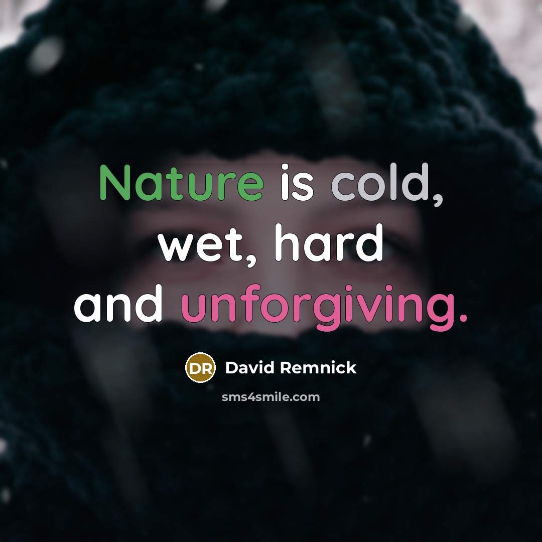 “Nature is cold, wet, hard and unforgiving.” quote by David Remnick