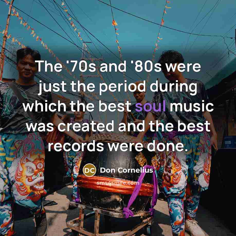 “The '70s and '80s were just the period during which the best soul music was created and the best records were done.” quote by Don Cornelius