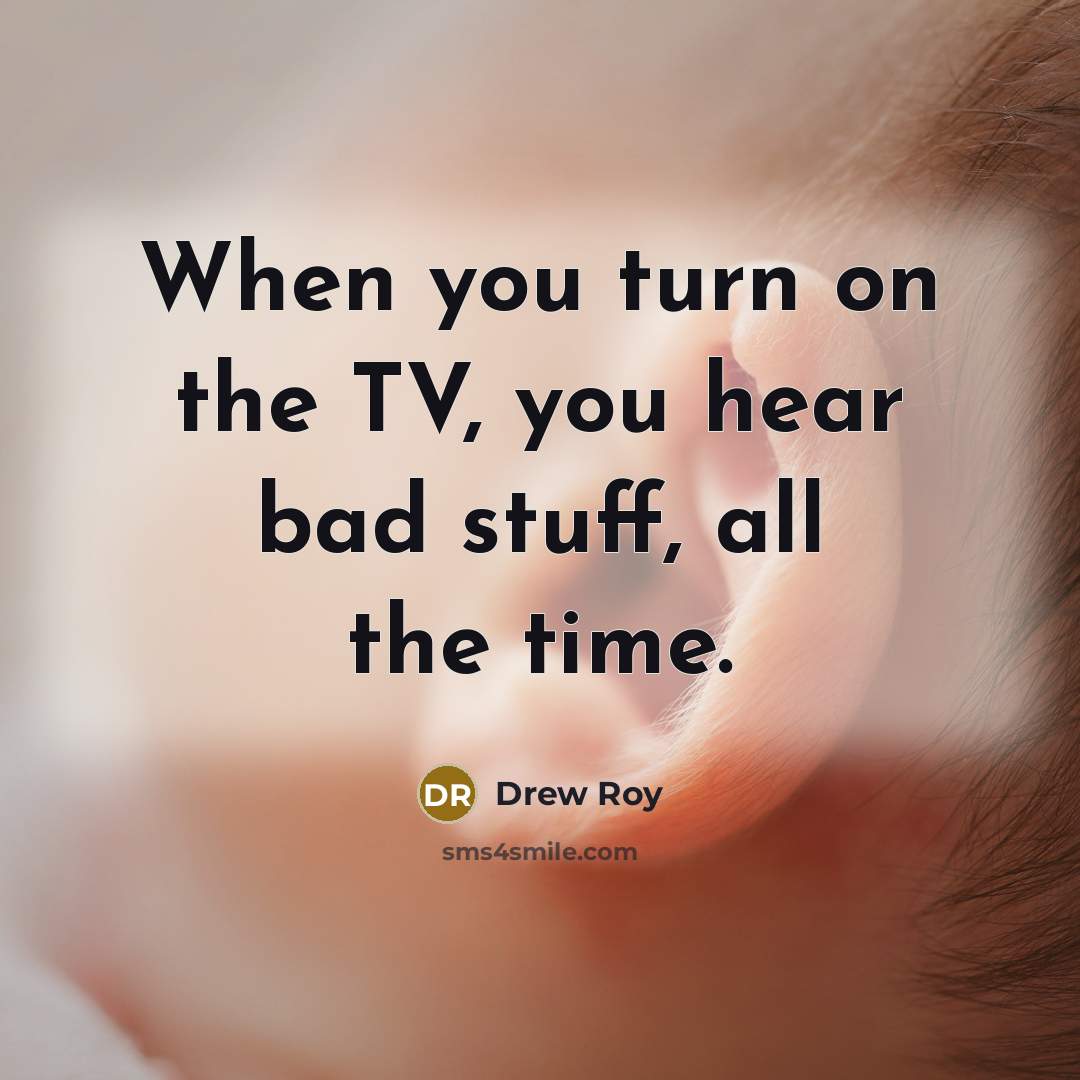 “When you turn on the TV, you hear bad stuff, all the time.” quote by Drew Roy