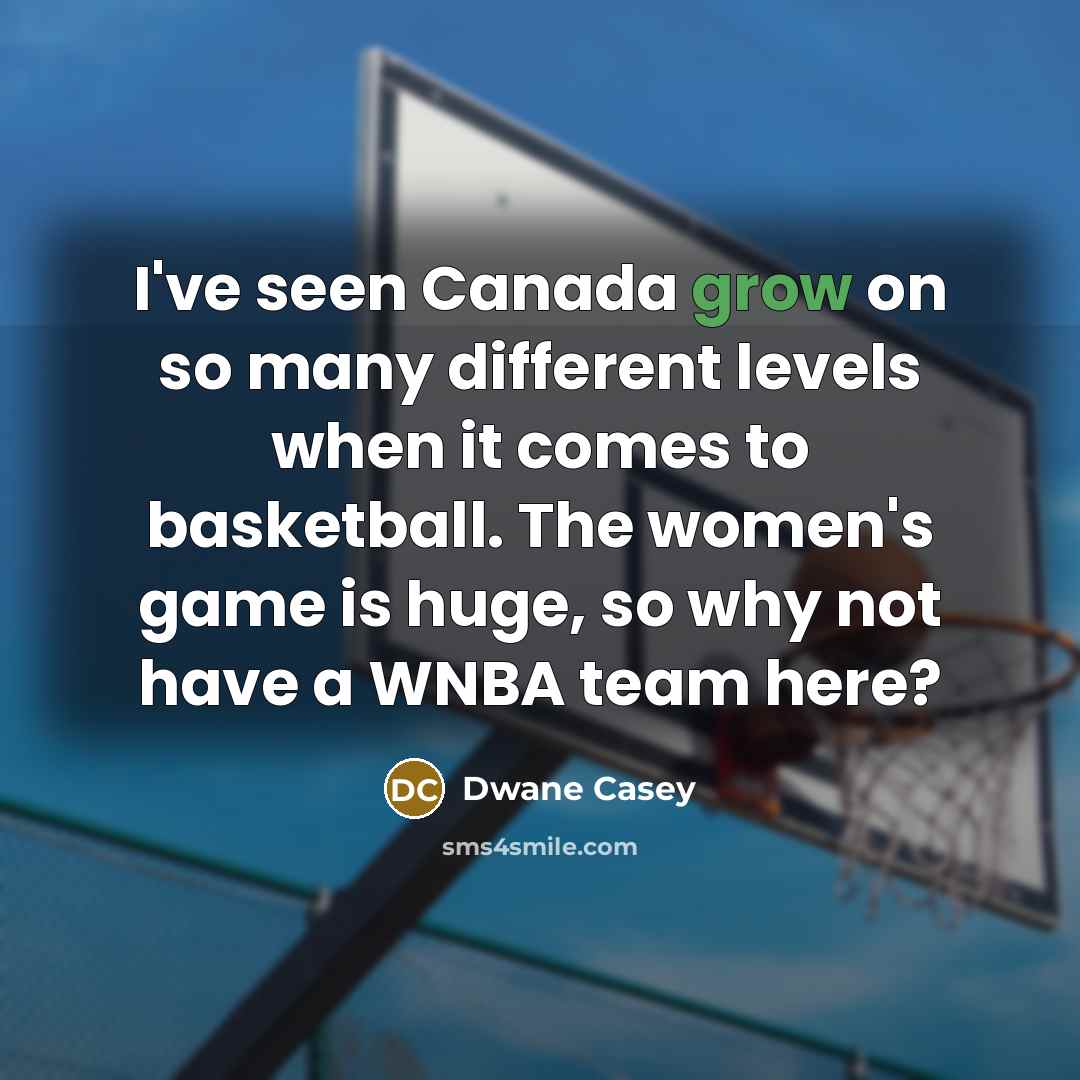 “I've seen Canada grow on so many different levels when it comes to basketball. The women's game is huge, so why not have a WNBA team here?” quote by Dwane Casey