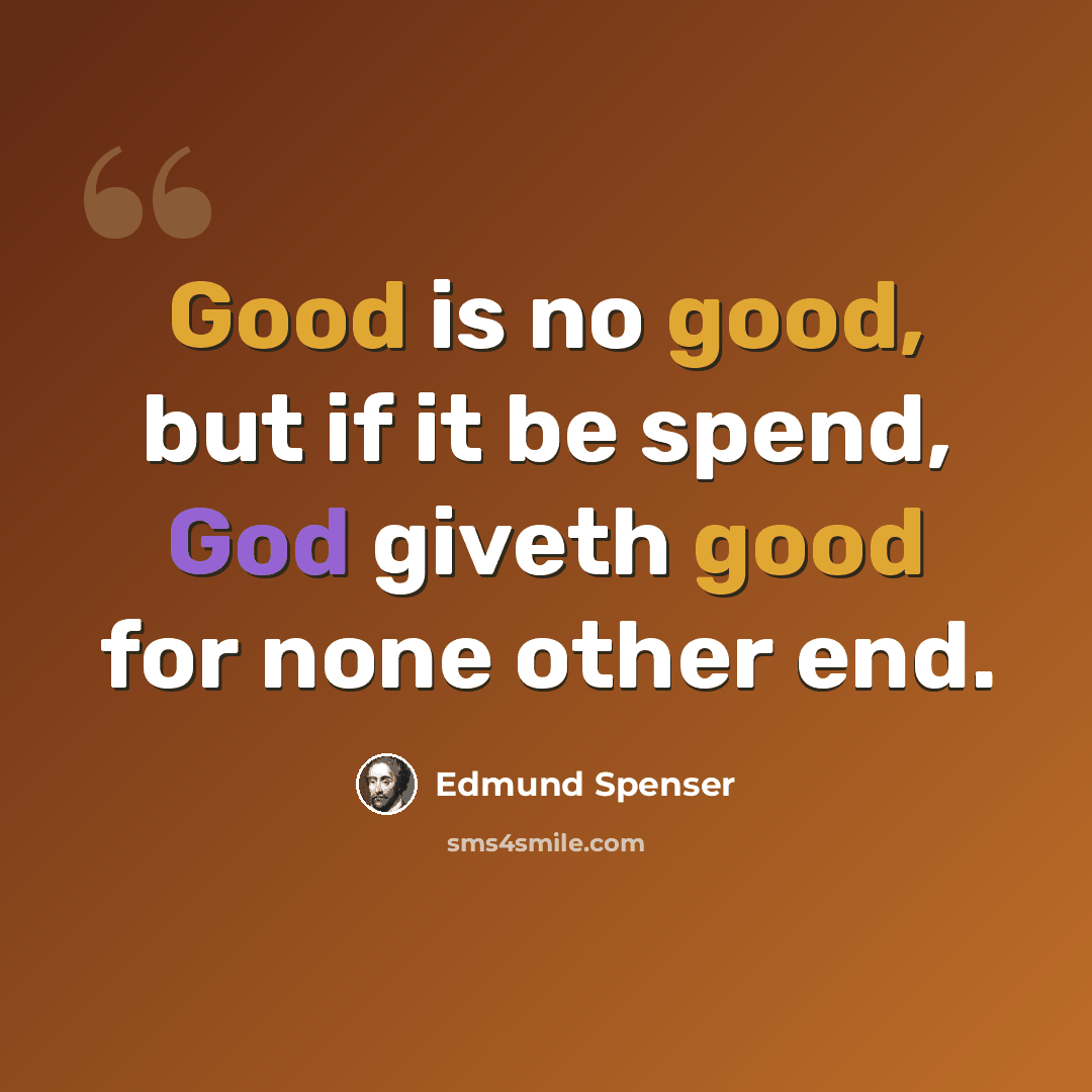 “Good is no good, but if it be spend, God giveth good for none other end.” quote by Edmund Spenser