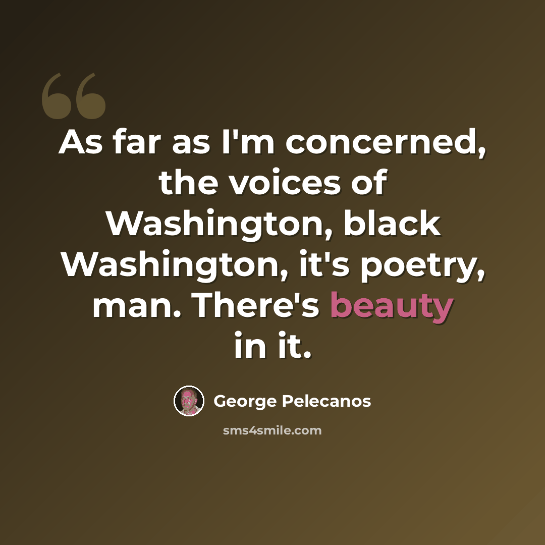 “As far as I'm concerned, the voices of Washington, black Washington, it's poetry, man. There's beauty in it.” quote by George Pelecanos