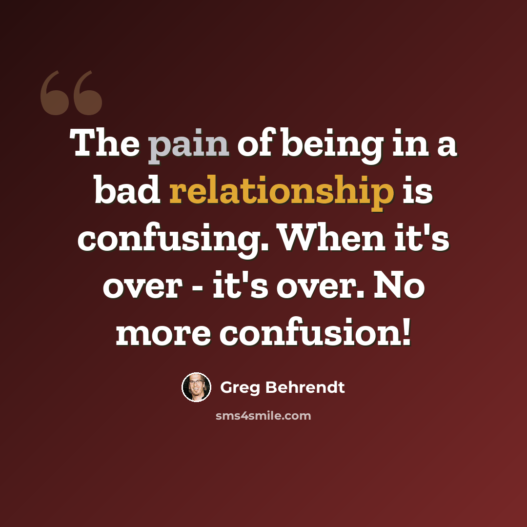 “The pain of being in a bad relationship is confusing. When it's over - it's over. No more confusion!” quote by Greg Behrendt