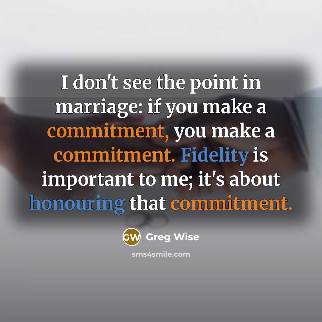 “I don't see the point in marriage: if you make a commitment, you make a commitment. Fidelity is important to me; it's about honouring that commitment.” quote by Greg Wise