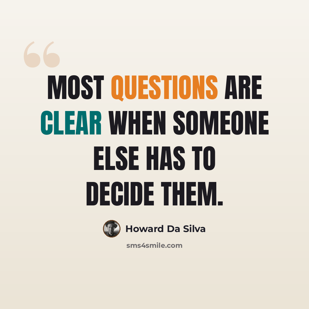 “Most questions are clear when someone else has to decide them.” quote by Howard Da Silva