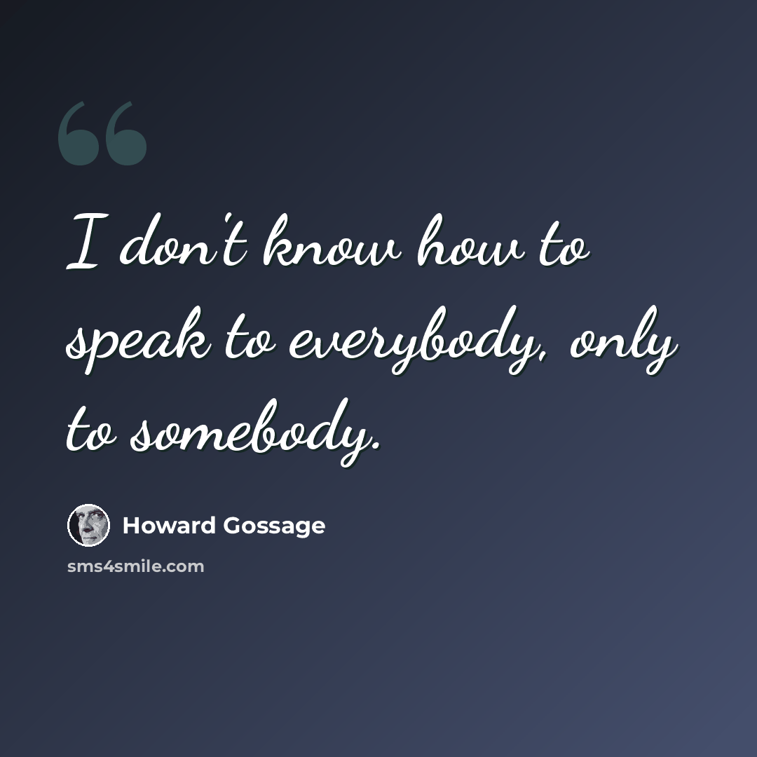“I don't know how to speak to everybody, only to somebody.” quote by Howard Gossage