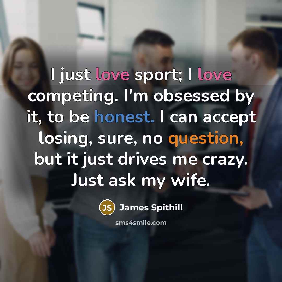 “I just love sport; I love competing. I'm obsessed by it, to be honest. I can accept losing, sure, no question, but it just drives me crazy. Just ask my wife.” quote by James Spithill