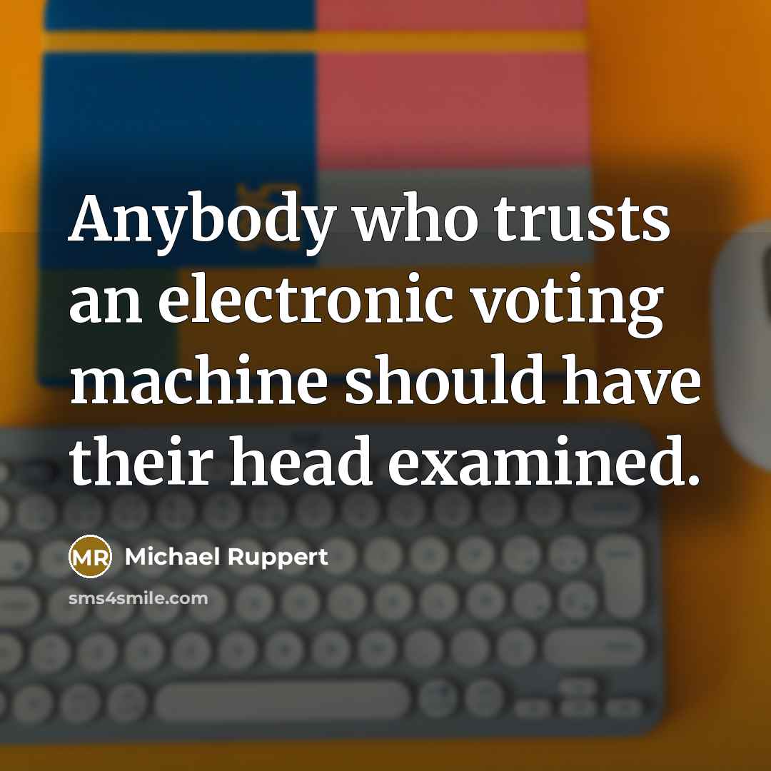 “Anybody who trusts an electronic voting machine should have their head examined.” quote by Michael Ruppert