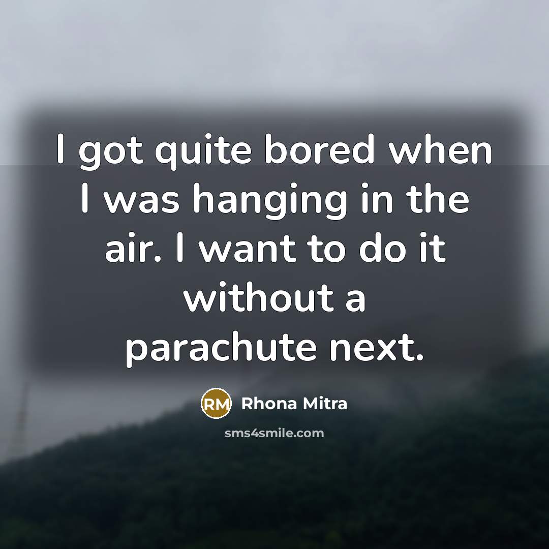 “I got quite bored when I was hanging in the air. I want to do it without a parachute next.” quote by Rhona Mitra