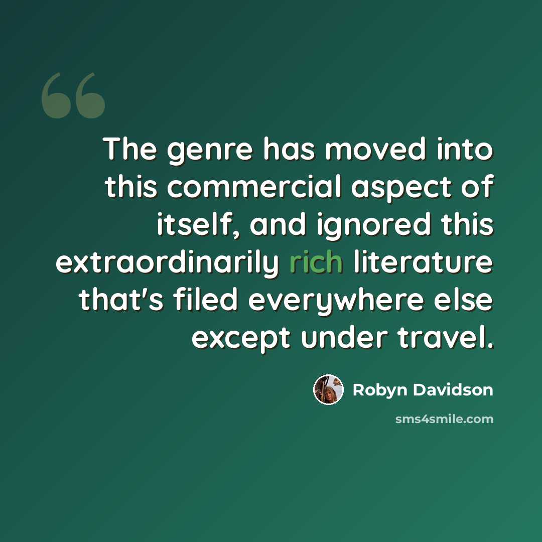 “The genre has moved into this commercial aspect of itself, and ignored this extraordinarily rich literature that's filed everywhere else except under travel.” quote by Robyn Davidson