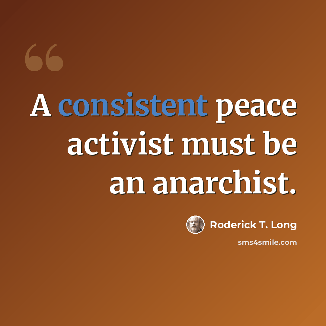 “A consistent peace activist must be an anarchist.” quote by Roderick T. Long